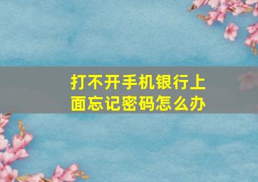 打不开手机银行上面忘记密码怎么办