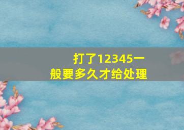 打了12345一般要多久才给处理