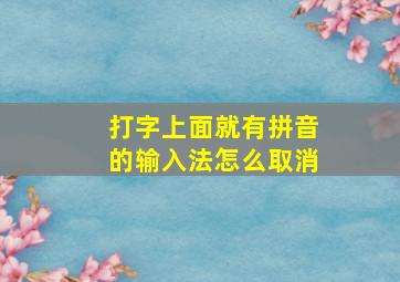 打字上面就有拼音的输入法怎么取消