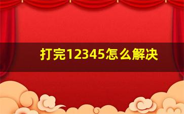 打完12345怎么解决