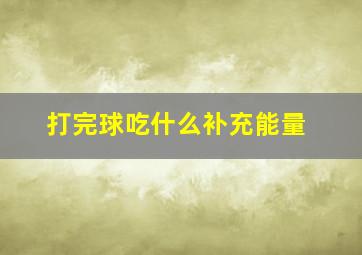 打完球吃什么补充能量