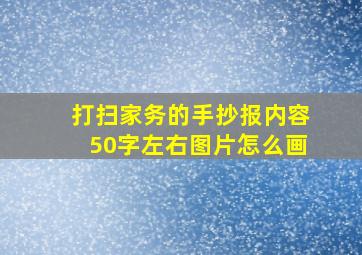 打扫家务的手抄报内容50字左右图片怎么画