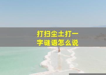 打扫尘土打一字谜语怎么说