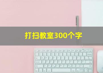 打扫教室300个字