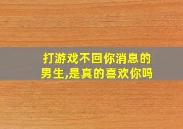 打游戏不回你消息的男生,是真的喜欢你吗