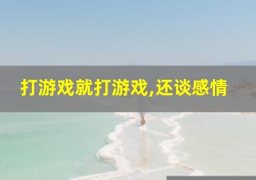 打游戏就打游戏,还谈感情