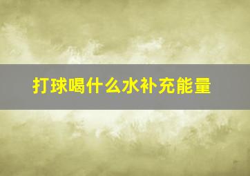 打球喝什么水补充能量