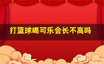 打篮球喝可乐会长不高吗