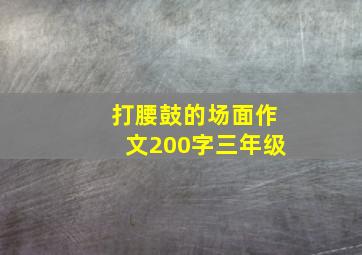 打腰鼓的场面作文200字三年级