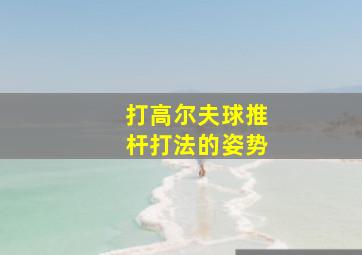 打高尔夫球推杆打法的姿势