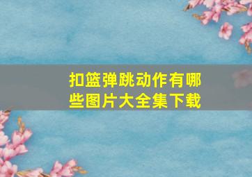 扣篮弹跳动作有哪些图片大全集下载