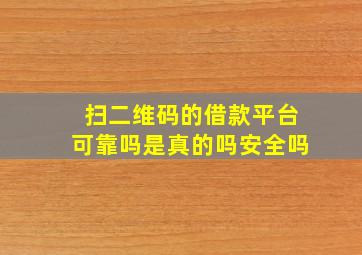 扫二维码的借款平台可靠吗是真的吗安全吗