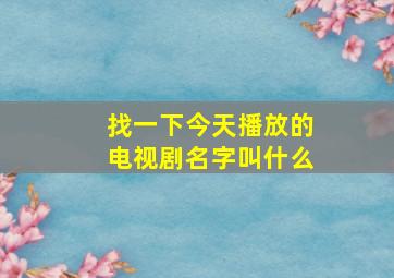 找一下今天播放的电视剧名字叫什么