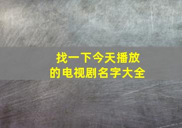 找一下今天播放的电视剧名字大全