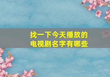 找一下今天播放的电视剧名字有哪些