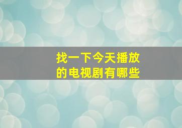 找一下今天播放的电视剧有哪些