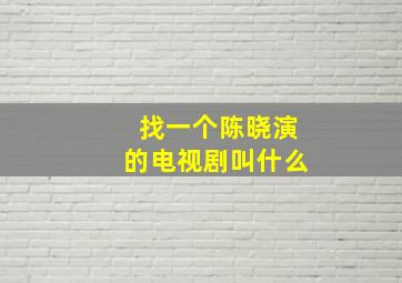 找一个陈晓演的电视剧叫什么