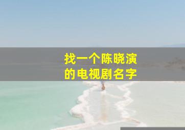 找一个陈晓演的电视剧名字