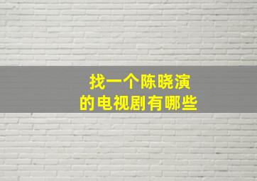 找一个陈晓演的电视剧有哪些