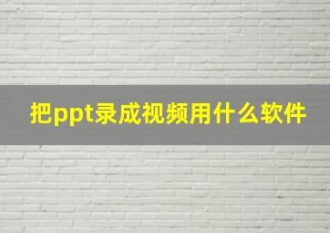 把ppt录成视频用什么软件