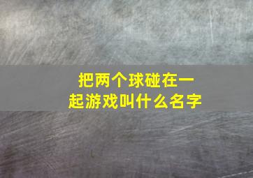 把两个球碰在一起游戏叫什么名字