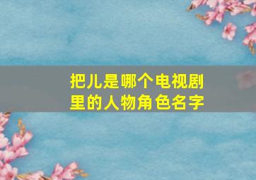 把儿是哪个电视剧里的人物角色名字