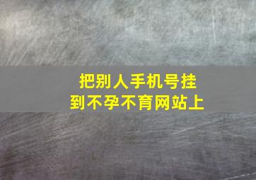 把别人手机号挂到不孕不育网站上