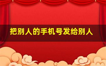 把别人的手机号发给别人