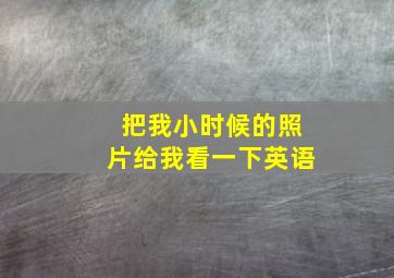 把我小时候的照片给我看一下英语