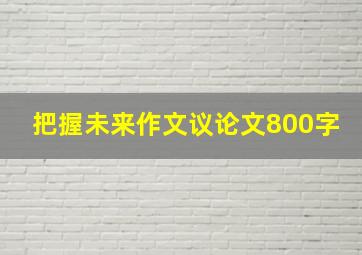 把握未来作文议论文800字