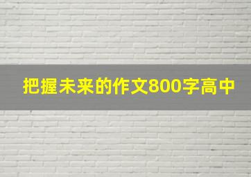 把握未来的作文800字高中