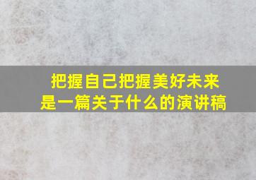 把握自己把握美好未来是一篇关于什么的演讲稿