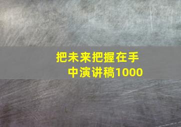 把未来把握在手中演讲稿1000