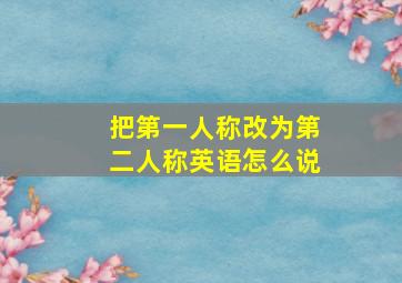 把第一人称改为第二人称英语怎么说