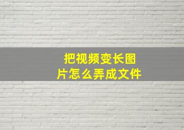 把视频变长图片怎么弄成文件