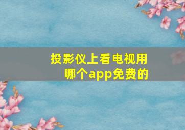 投影仪上看电视用哪个app免费的