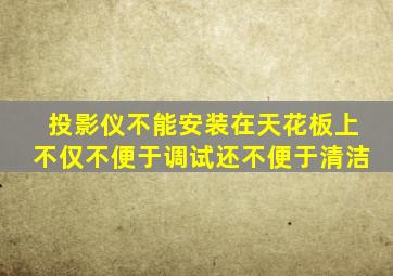 投影仪不能安装在天花板上不仅不便于调试还不便于清洁