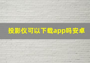 投影仪可以下载app吗安卓