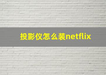 投影仪怎么装netflix