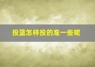 投篮怎样投的准一些呢