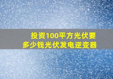 投资100平方光伏要多少钱光伏发电逆变器