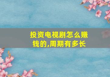 投资电视剧怎么赚钱的,周期有多长