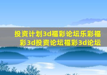 投资计划3d福彩论坛乐彩福彩3d投资论坛福彩3d论坛