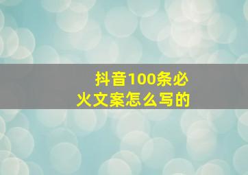 抖音100条必火文案怎么写的