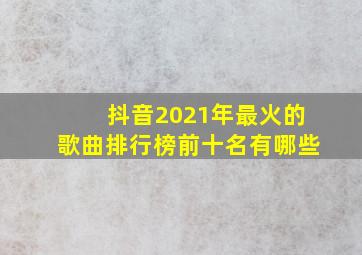 抖音2021年最火的歌曲排行榜前十名有哪些