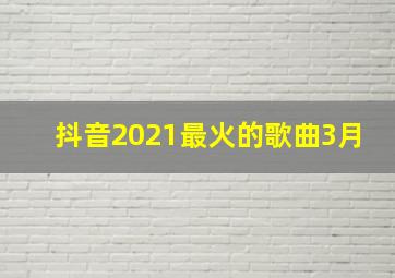 抖音2021最火的歌曲3月