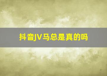 抖音JV马总是真的吗