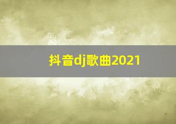 抖音dj歌曲2021