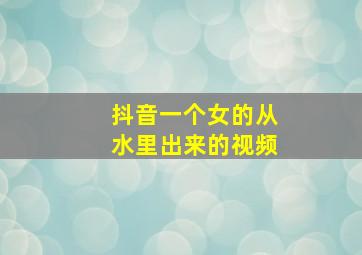 抖音一个女的从水里出来的视频