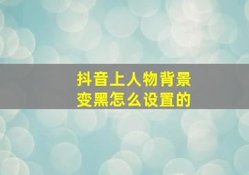 抖音上人物背景变黑怎么设置的